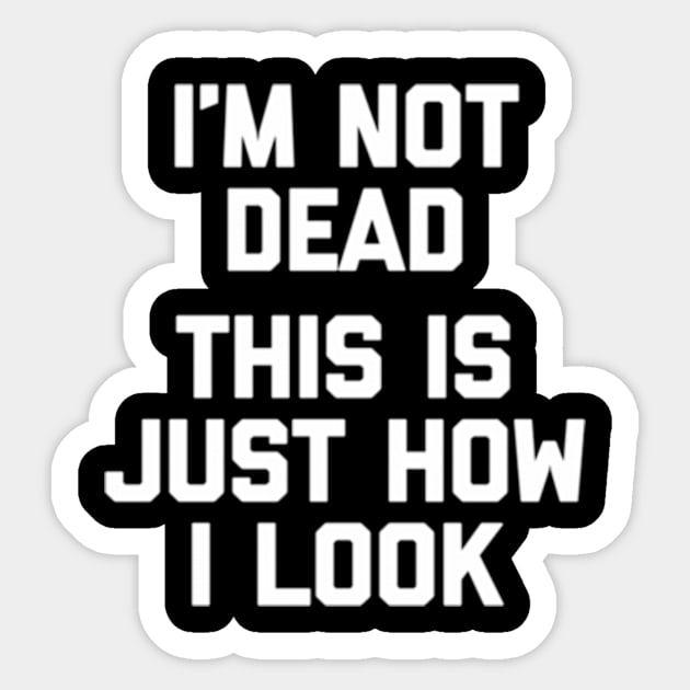 I'M Not Dead This Is Just How I Look Saying Sticker by Sink-Lux